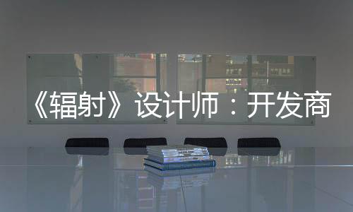 红 而非体验玩家辐更在开发意取悦网射设计师商现