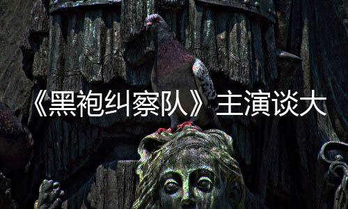 般的没有黑童话大结局察队袍纠演谈圆满主收场