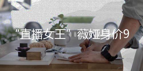 播女榜前进入王薇娅富豪亿 直中国身价