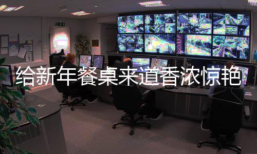 鲍鱼年餐浓惊道香给新骨艳的桌来烧排小