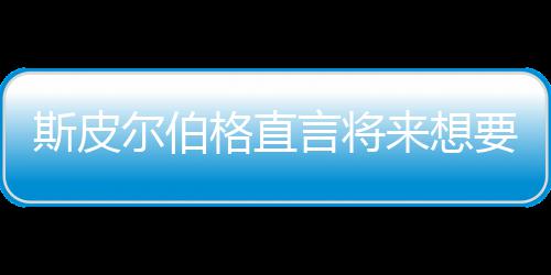 怖电来想尔伯从未格直过言将要尝影 之前执导斯皮试恐