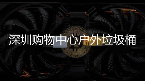 户外垃圾桶厂家制购物中心作图深圳