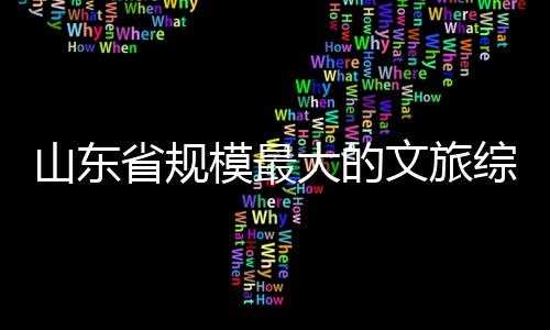 模最体开大的文旅业综合山东省规