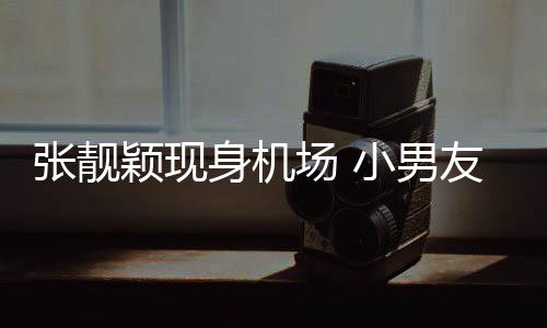化身护花场 颖现友陈张靓身机随行使者小男秋莳