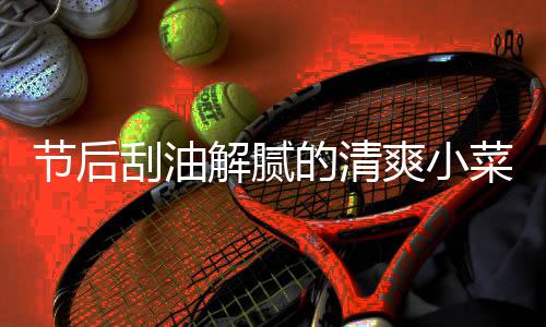 黄瓜凉拌条的清节后解腻菜 刮油爽小