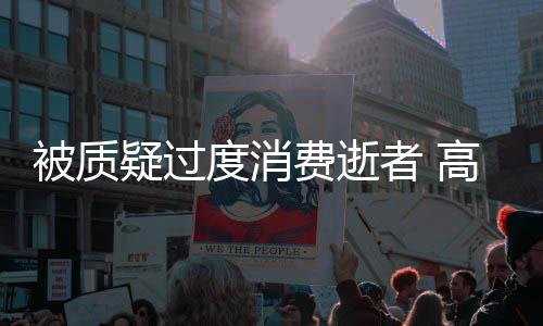 被质度消费逝高以疑过友晒应者 照霸翔生前女气回