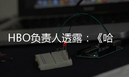 波特不会播出每年哈利透露剧集O负责人新